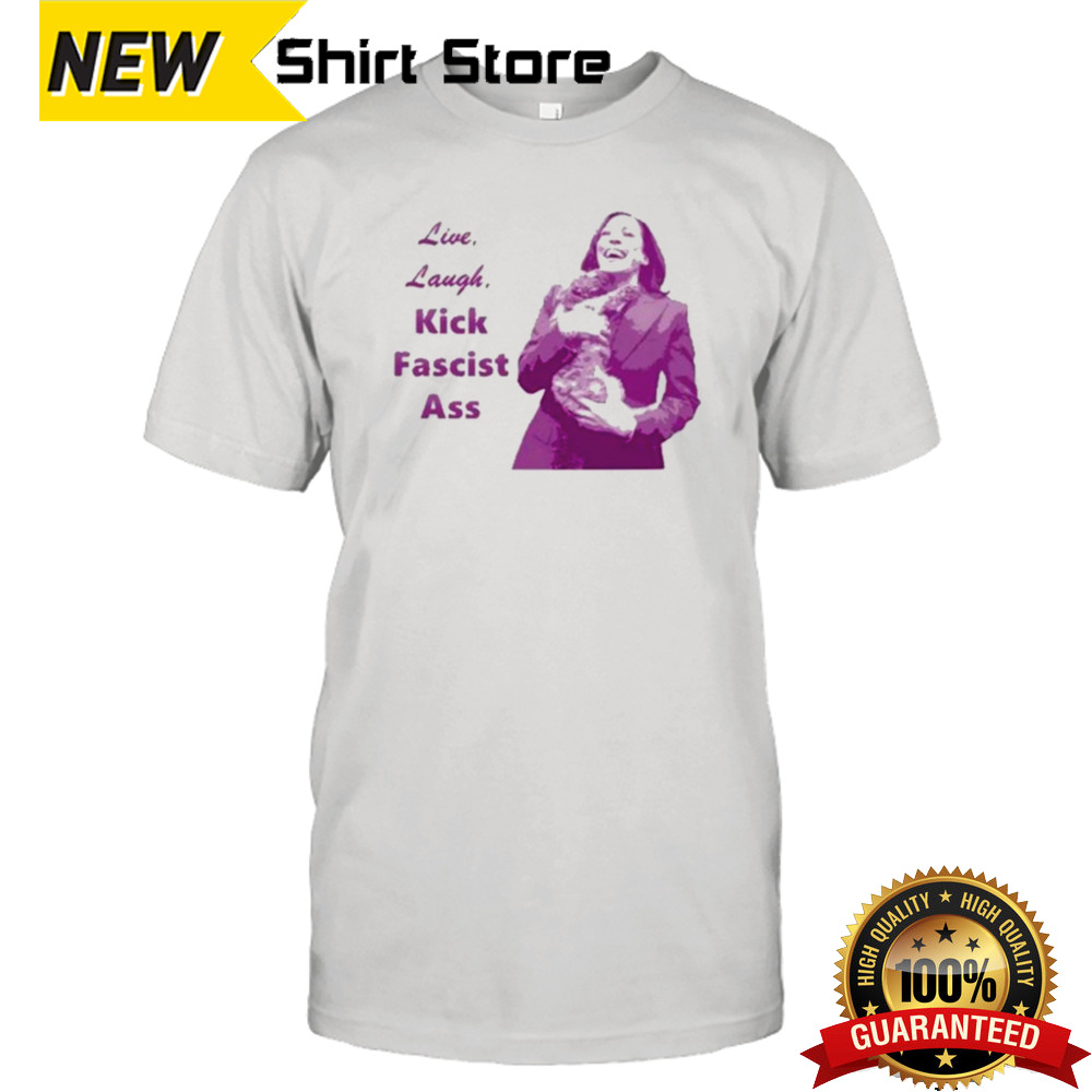 Kamala Harris Live Laugh Kick Fascist Ass Shirt