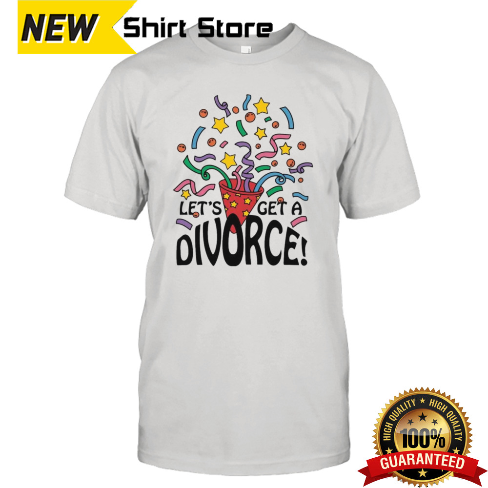 Let’s Get A Divorce T-shirt