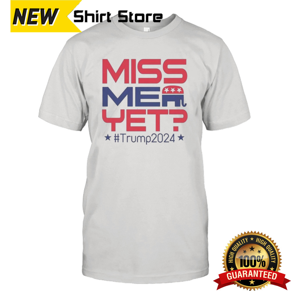 Miss Me Yet Trump 2024 Presidential Election Shirt