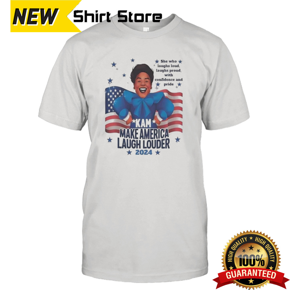 Kam Make America Laugh Louder 2024 She Who Laughs Loud Laughs Proud With Confidence And Pride T-shirt