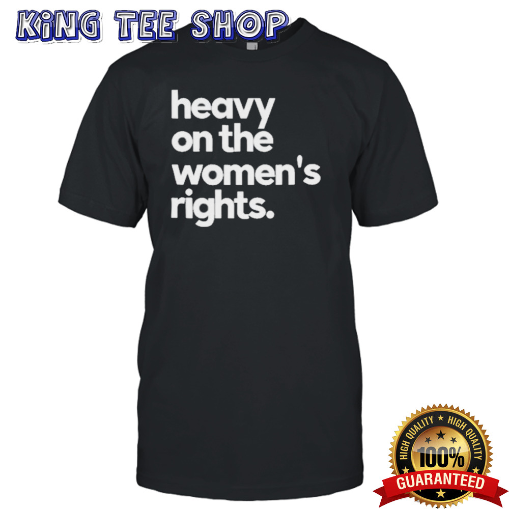 Official Heavy On The Women’s Rights shirt