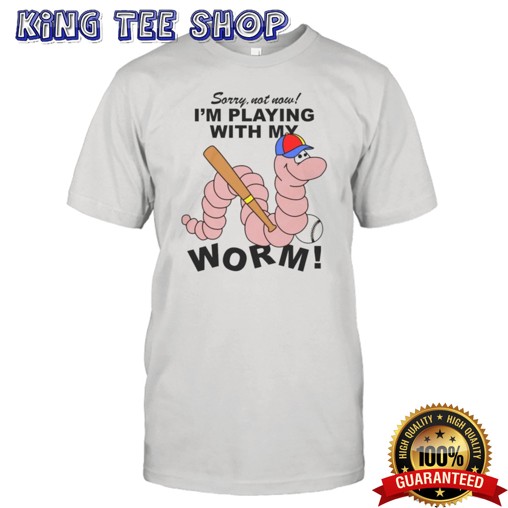 Sorry Not Now I’m Playing With My Worm Shirt