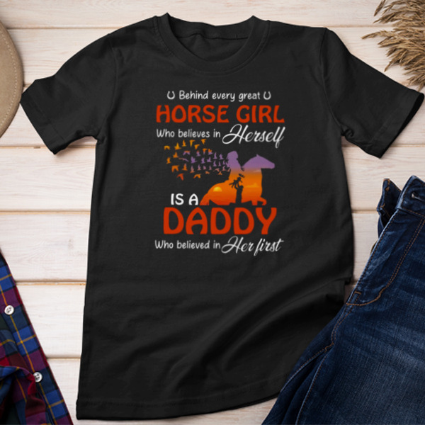 Behind Every Great Horse Girl Who Believes In Herself Is A Daddy Who Believed In Herself First Unisex T-shirt & Sweatshirt