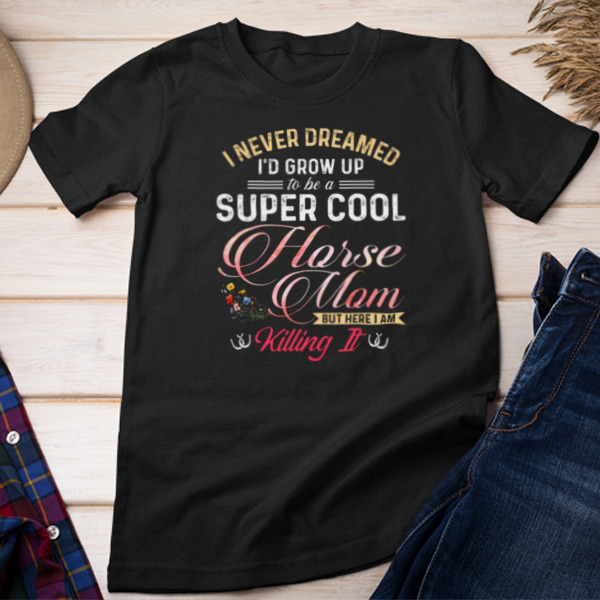 Grow Up To Be A Super Cool Horse Mom I Never Dreamed Unisex T-shirt & Sweatshirt