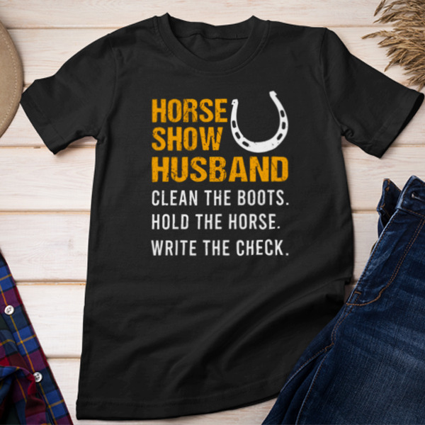 Horse Show Husband Hold The Horse Write The Check Unisex T-shirt & Sweatshirt