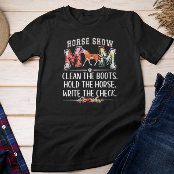 Horse Show Mom Clean The Boots Hold The Horse Write The Check Unisex T-shirt & Sweatshirt