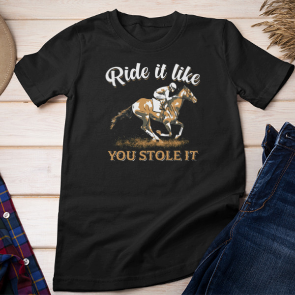 Ride It Like You Stole It Unisex T-shirt & Sweatshirt