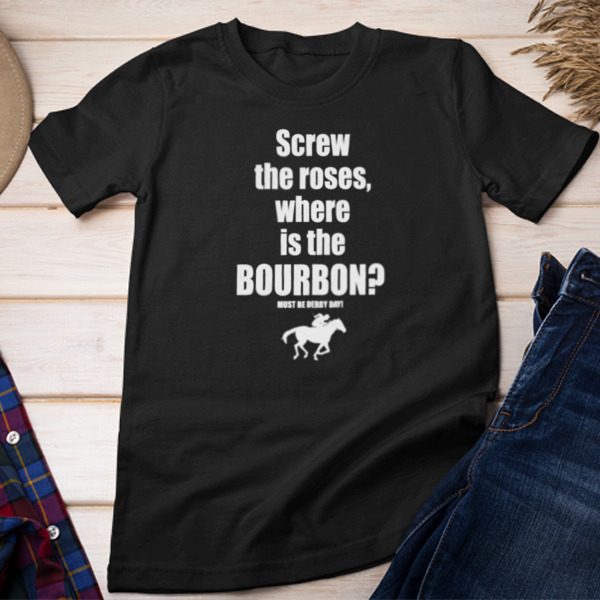 Screw The Roses Where Is The Bourbon Unisex T-shirt & Sweatshirt