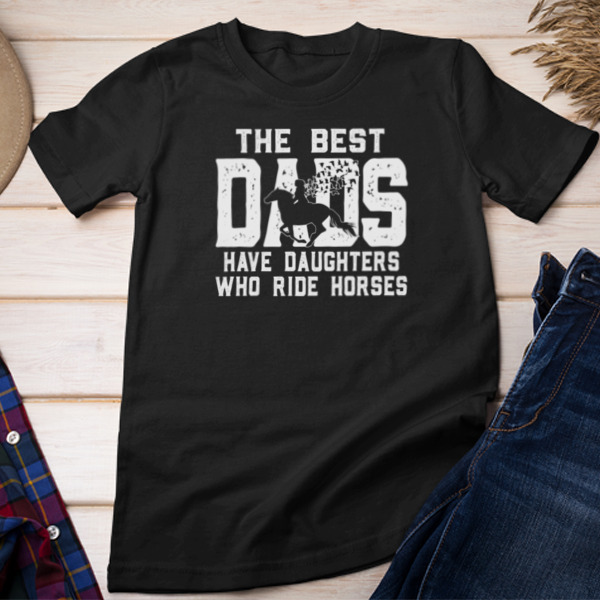 The Best Dads Have Daughters Who Ride Horses Unisex T-shirt & Sweatshirt