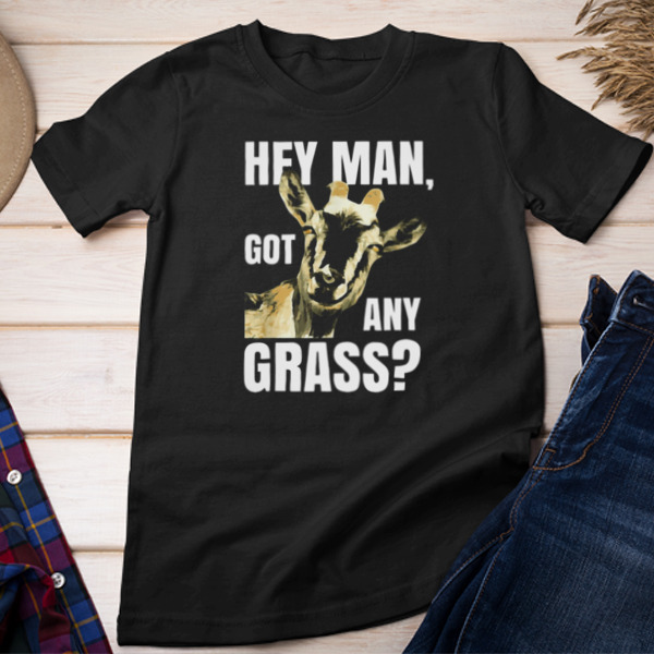 Hey Man Got Any Grass Unisex T-shirt & Sweatshirt