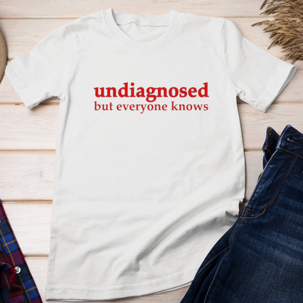 Undiagnosed but everyone knows Unisex T-shirt & Sweatshirt