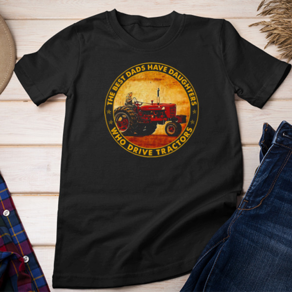 The Best Dads Have Daughters Who Drive Tractors Unisex T-shirt & Sweatshirt