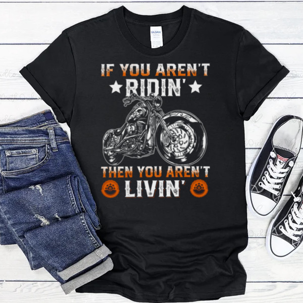 If You Aren't Ridin Then You Aren't Livin Funny Biker Unisex T-shirt, Sweatshirt, Multiple Colorways, Cross-gender Fashion