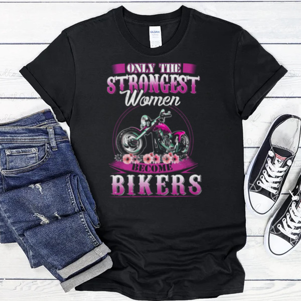 Only The Strongest Women Become Biker Unisex T-shirt, Sweatshirt, Multiple Colorways, Cross-gender Fashion