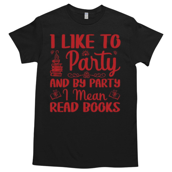 I Like To Party And By Party I Mean Read Books Tshirt Relaxed Fit for All-Day Comfort - Soft & Stylish for Any Occasion