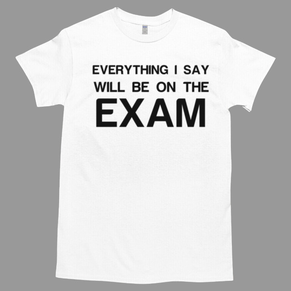 Everything I Say Will Be On The Exam Tshirt Relaxed Fit for All-Day Comfort - Soft & Stylish for Any Occasion