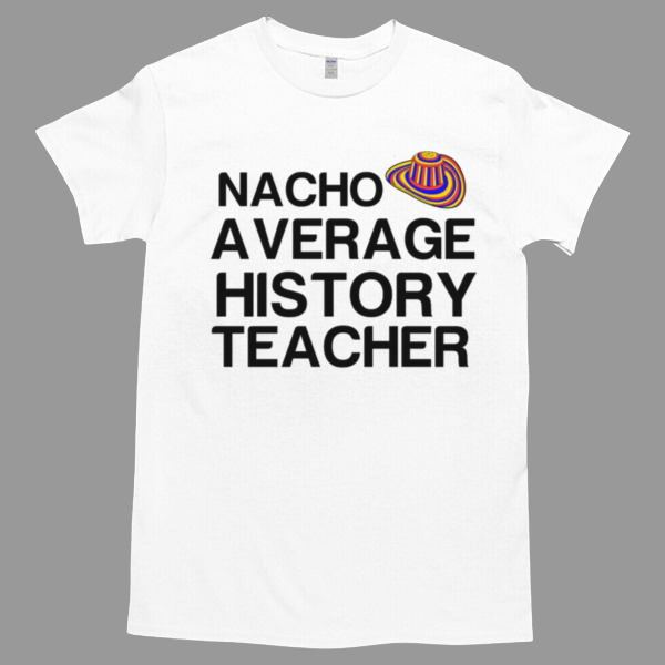 Nacho Average History Teacher Tshirt Relaxed Fit for All-Day Comfort - Soft & Stylish for Any Occasion