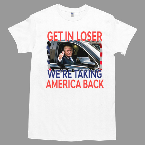 Get In Loser We’re Taking America Back Trump Tshirt - High durability non-shrink fabric - Cross-gender Fashion