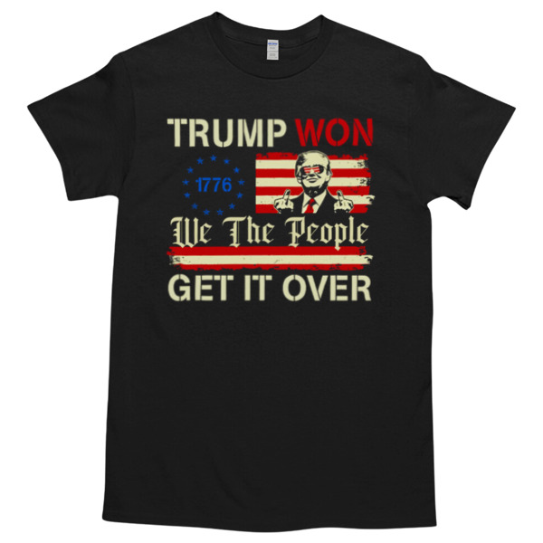 Trump Won 1776 We The People Get It Over American Flag Tshirt – High durability non-shrink fabric – Cross-gender Fashion