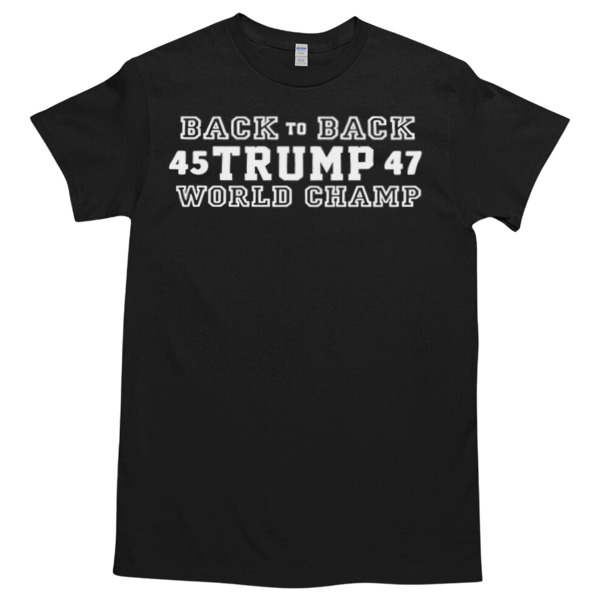 Trump won back to back 45 Trump 47 World Champ Tshirt – High durability non-shrink fabric – Cross-gender Fashion