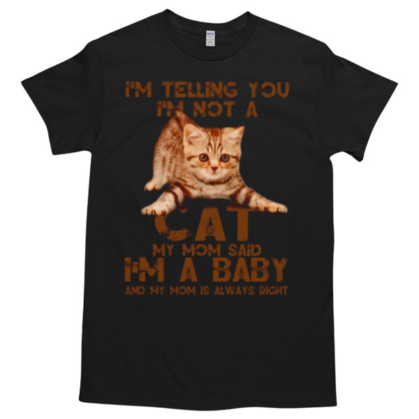 I'm Telling You I'm Not A Cat My Mom Said Im A Baby And My Mom Is Always Right Unisex Tshirt, Cotton Womenswear, High durability non-shrink fabric