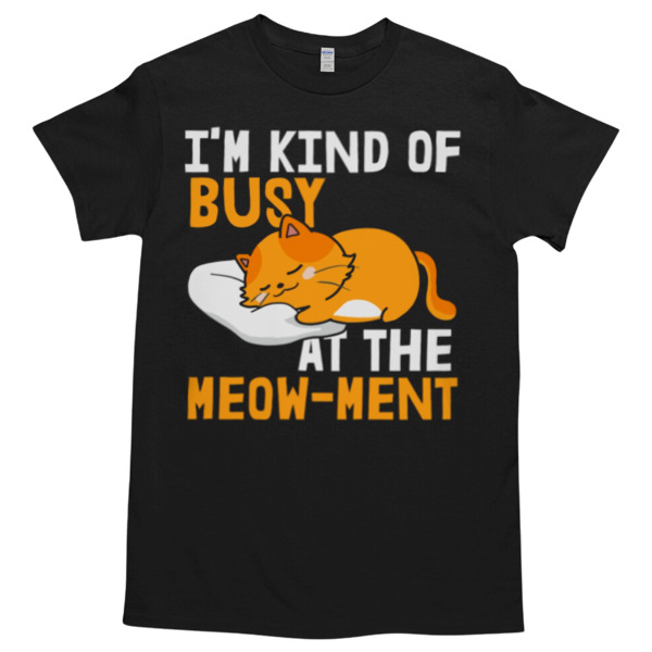 I'm kind of busy at the meow ment Unisex Tshirt, Cotton Womenswear, High durability non-shrink fabric