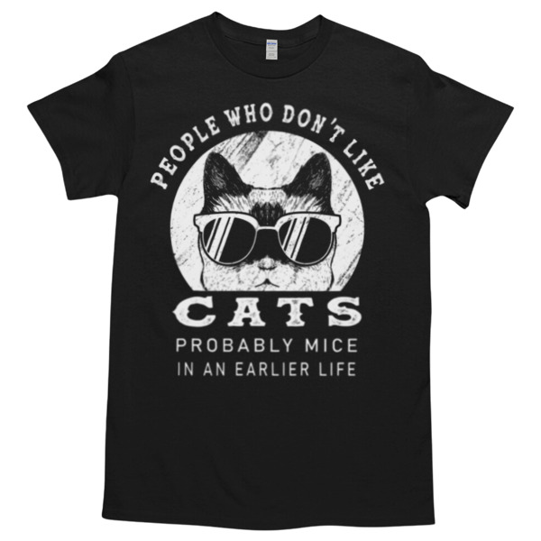 People who don't like cats probably mice in an earlier life Unisex Tshirt, Cotton Womenswear, High durability non-shrink fabric