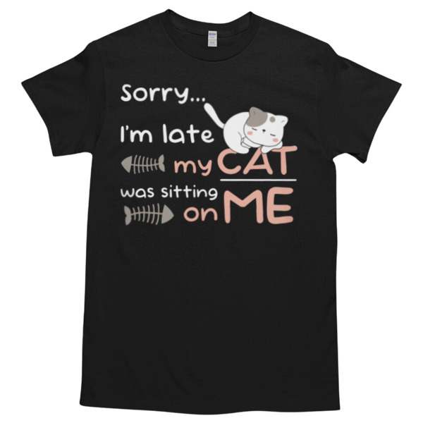 Sorry I'm late My cat was sitting on me Unisex Tshirt, Cotton Womenswear, High durability non-shrink fabric