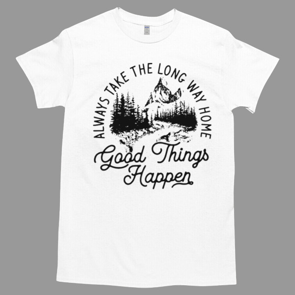 ALWAYS TAKE THE LONG WAY HOME GOOD THINGS HAPPEN Unisex Tshirt, Cotton Womenswear, High durability non-shrink fabric