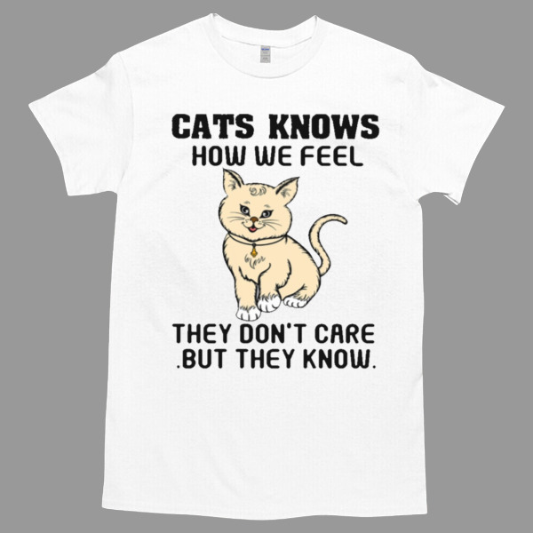 Cats knows how we feel they don't care but they know Unisex Tshirt, Cotton Womenswear, High durability non-shrink fabric