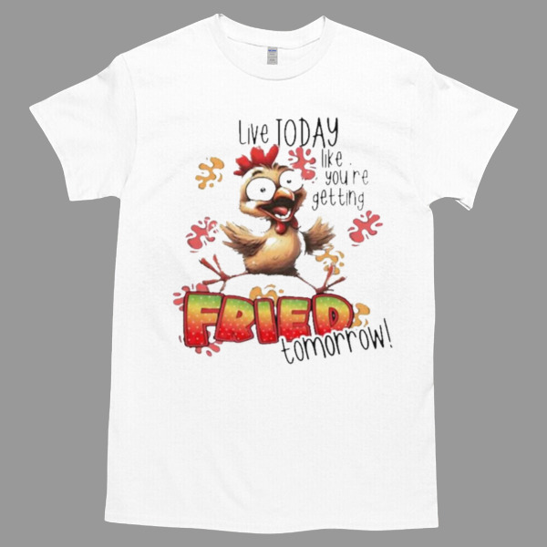 Chick Live Today Like You’re Getting Fried Tomorrow Unisex Tshirt, Cotton Womenswear, High durability non-shrink fabric