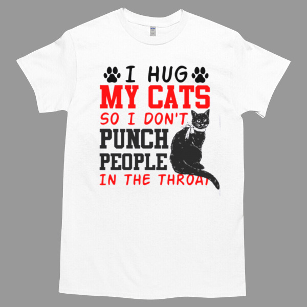 I hug my cat So I Don't Punch People In The Throat Unisex Tshirt, Cotton Womenswear, High durability non-shrink fabric