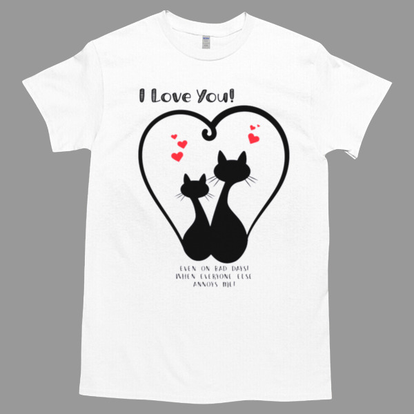 I love you Even On Bad Days When Everyone Else Annoys Me Unisex Tshirt, Cotton Womenswear, High durability non-shrink fabric