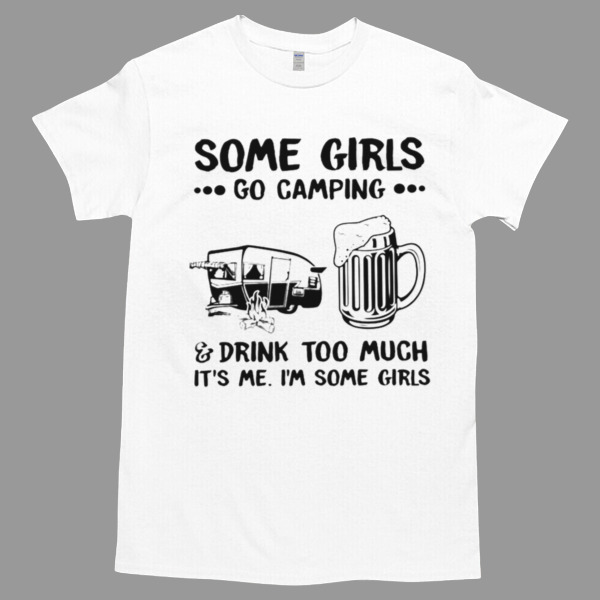 Some Girls Go Camping & Drink Too Much. It's Me I'm Some Girls Camping Girl Unisex Tshirt, Cotton Womenswear, High durability non-shrink fabric