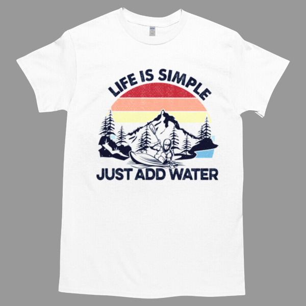 Kayaking Life Is Simple Just Add Water Unisex Tshirt, Cotton Womenswear, High durability non-shrink fabric