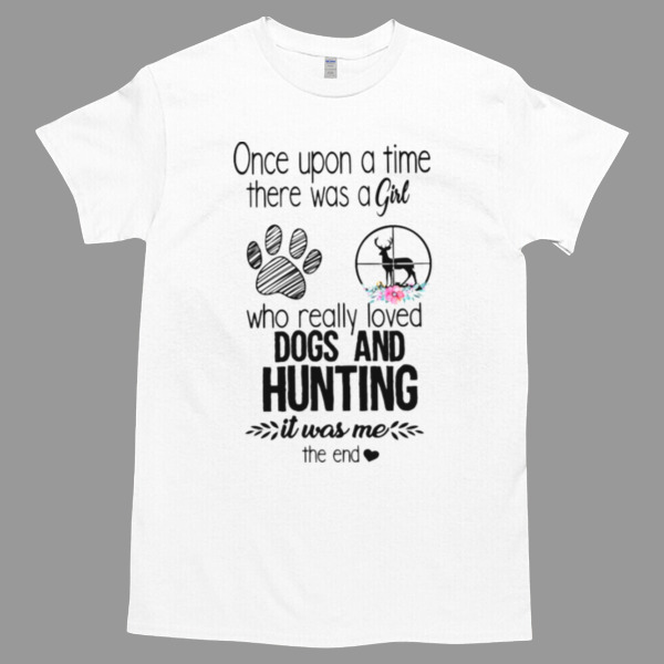 Once Upon A Time There Was A Girl Who Really Love Dogs And Hunting Is Was Me The End Unisex Tshirt, Cotton Womenswear, High durability non-shrink fabric