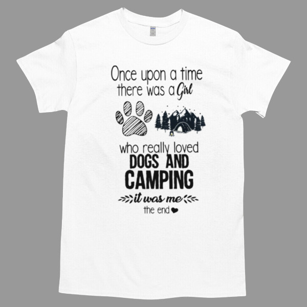 Once Upon A Time There Was A Girl Who Really Loved Dogs ANd Camping Is Was Me The End Unisex Tshirt, Cotton Womenswear, High durability non-shrink fabric