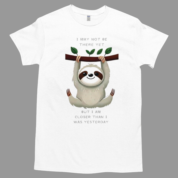 Sloths I may not be there yet but I am closer than I was yesterday Unisex Tshirt, Cotton Womenswear, High durability non-shrink fabric