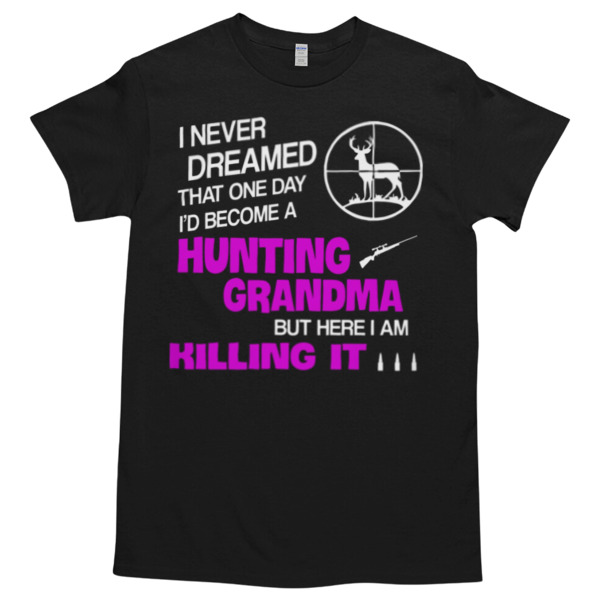 I Never Dreamed That One Day I'd Become A Hunting Grandma But Here I AM Killing IT Unisex Tshirt, Cotton Womenswear, High durability non-shrink fabric