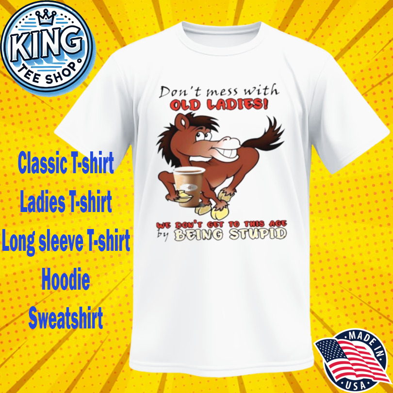 Horse don’t mess with old ladies we don’t get to this age Tshirt