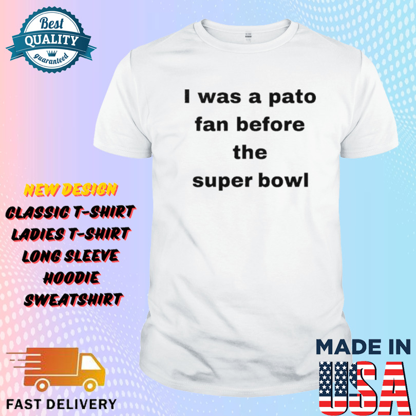 I Was A Pato Fan Before The Super Bowl Shirt