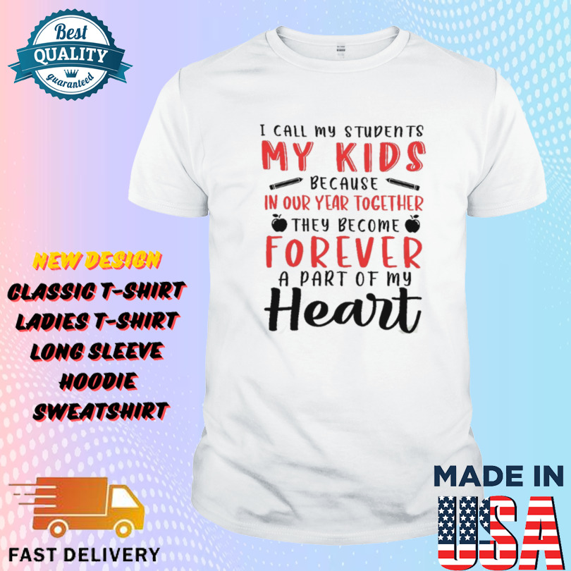 I call my students my Kids because in our year together they become Forever a part of my Heart Teacher Life Shirt