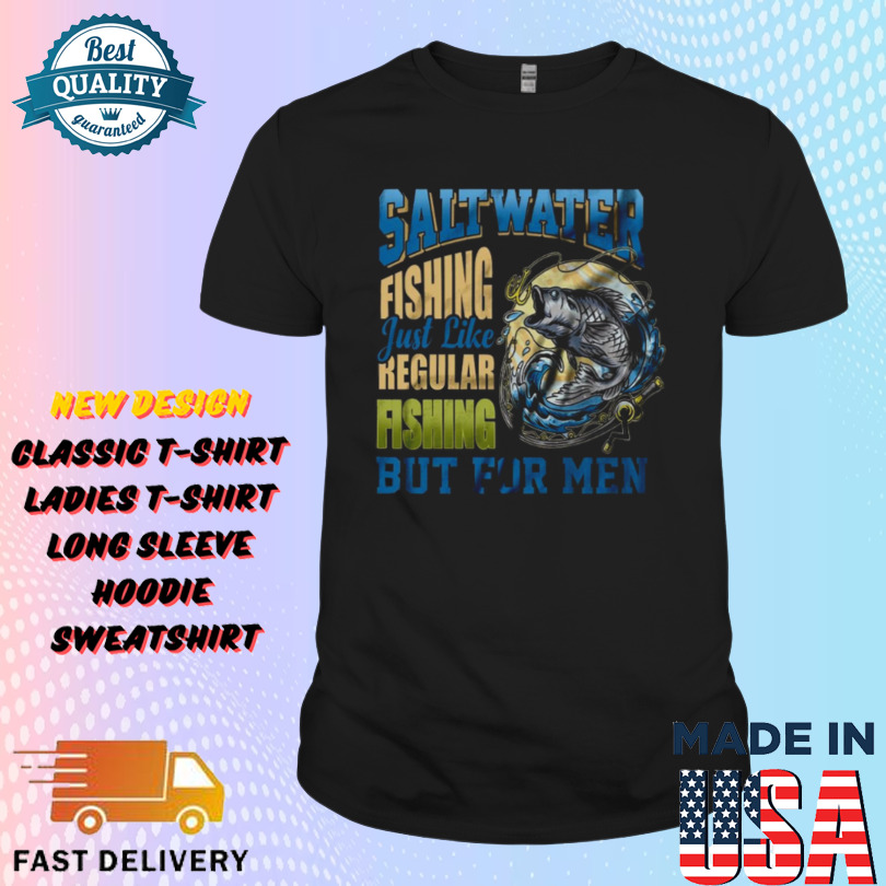 Saltwater Fishing just like Regular Fishing but for men Shirt