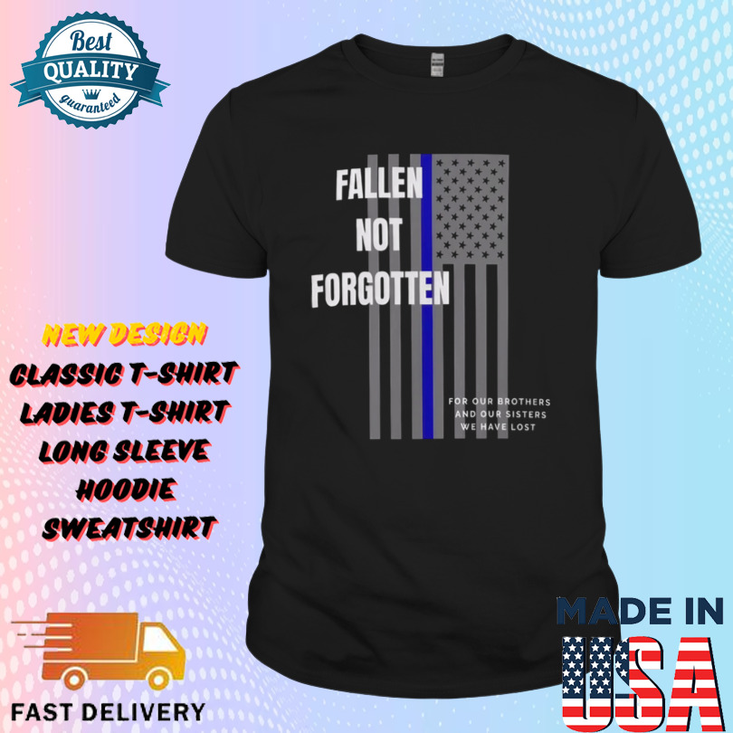 Fallen not forgotten for our brothers and our sisters we lost Shirt