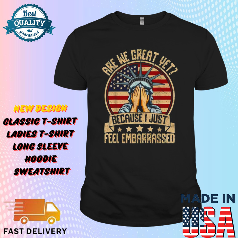 Are We Great Yet Cause I Just Feel Embarrassed American Flag Statue Shirt