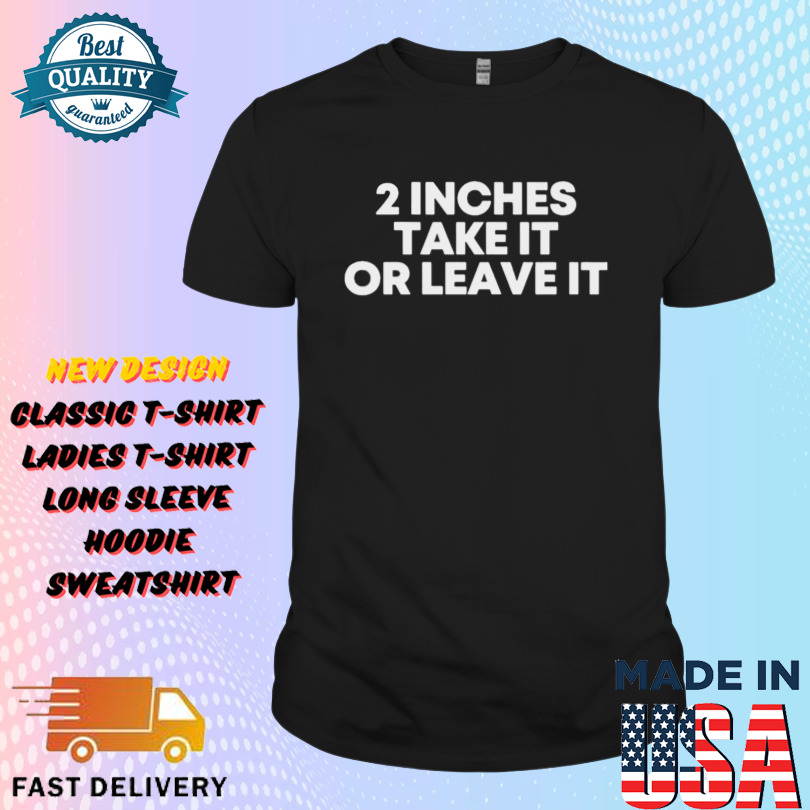 2 Inches Take It Or Leave It Shirt