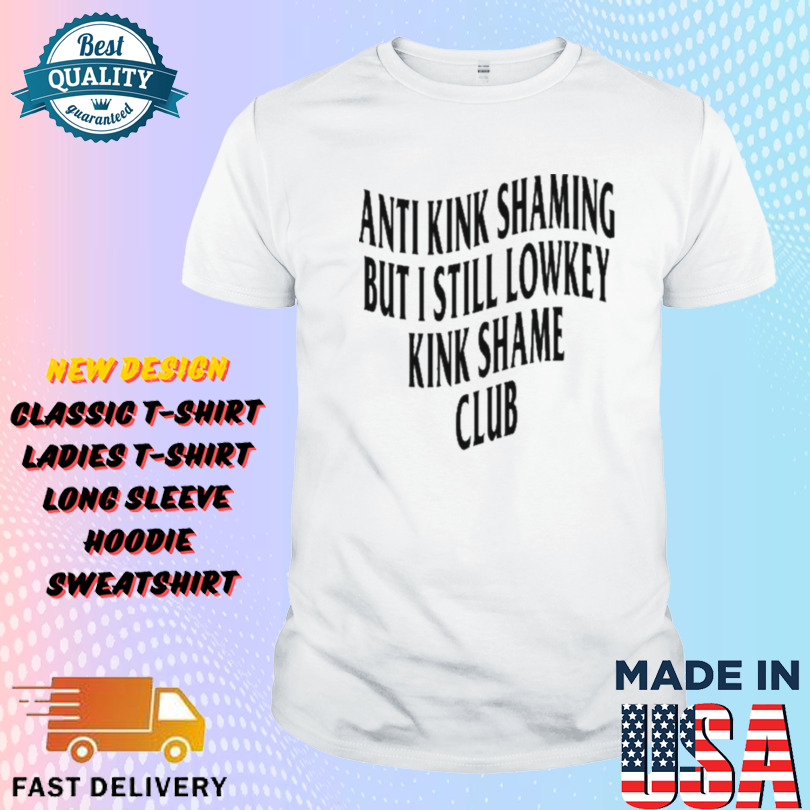 Anti Kink Shaming But I Still Lowkey Kink Shame Club Shirt