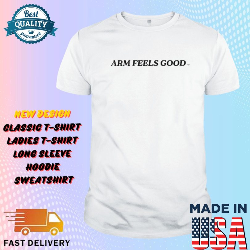 Arm Feels Good Shirt