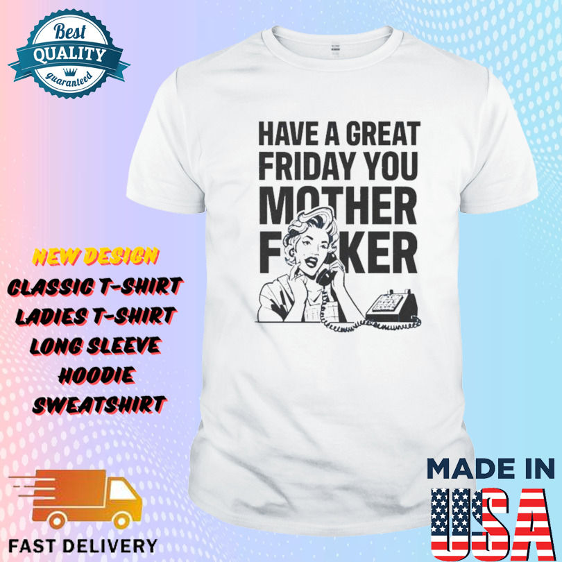 The News Junkie Have A Great Friday You Mother Fucker Last Minute Message Shirt