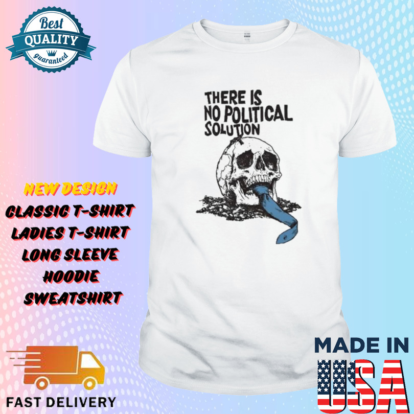 There Is No Political Solution Skull Shirt